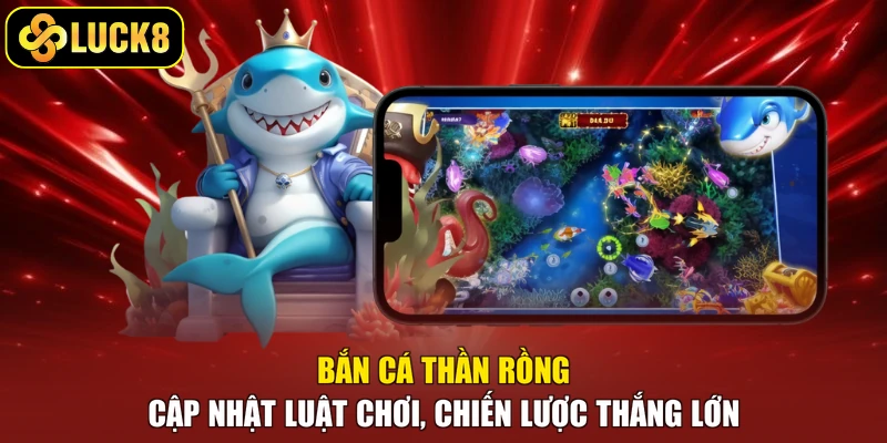 Bắn Cá Thần Rồng - Cập Nhật Luật Chơi, Chiến Lược Thắng Lớn