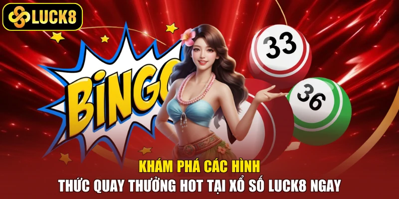 Khám phá các hình thức quay thưởng hot tại xổ số Luck8 ngay 
