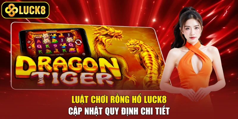 Luật Chơi Rồng Hổ Luck8 - Cập Nhật Quy Định Chi Tiết