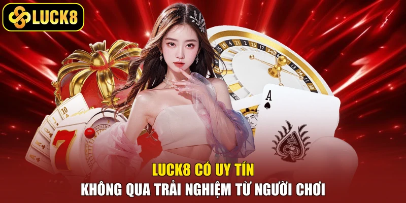 Luck8 có uy tín không qua trải nghiệm từ người chơi