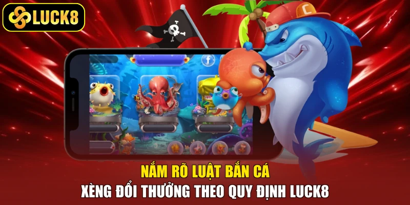 Nắm rõ luật bắn cá xèng đổi thưởng theo quy định Luck8