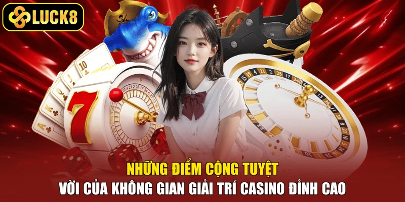 Những điểm cộng tuyệt vời của không gian giải trí casino đỉnh cao