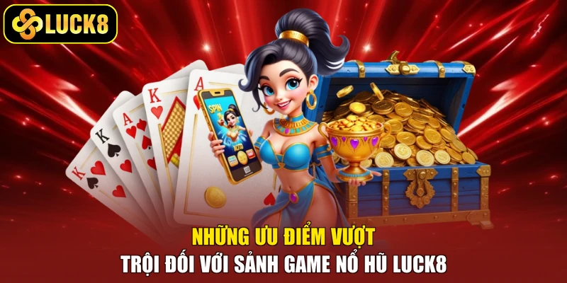 Những ưu điểm vượt trội đối với sảnh game nổ hũ Luck8