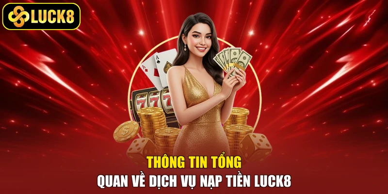 Thông tin tổng quan về dịch vụ nạp tiền Luck8