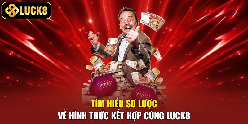Tìm hiểu sơ lược về hình thức kết hợp cùng Luck8