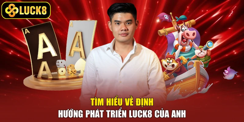 Tìm hiểu về định hướng phát triển Luck8 của anh