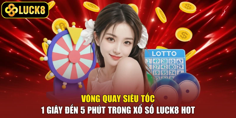 Vòng quay siêu tốc 1 giây đến 5 phút trong xổ số Luck8 hot 